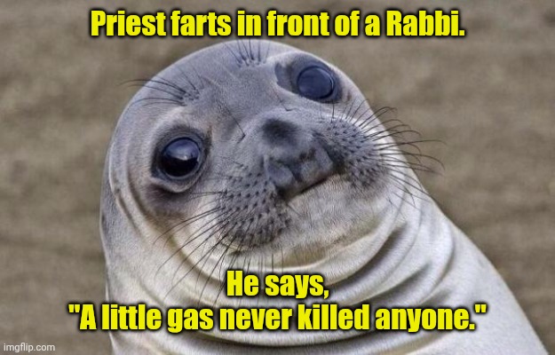 You know what I meant. | Priest farts in front of a Rabbi. He says,
"A little gas never killed anyone." | image tagged in memes,awkward moment sealion,funny | made w/ Imgflip meme maker