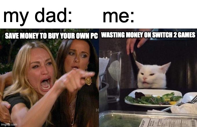 Woman Yelling At Cat | my dad:; me:; wasting money on switch 2 games; save money to Buy your own pc | image tagged in memes,woman yelling at cat | made w/ Imgflip meme maker