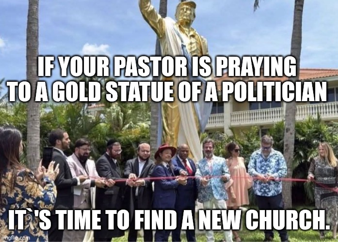 Cheetos Orange Trump turned into a golden calf | If your pastor is praying to a gold statue of a politician; it`'s time to find a new church. | image tagged in golden calf donald trump with evangelicals,donald trump,idol,antichrist,cult | made w/ Imgflip meme maker