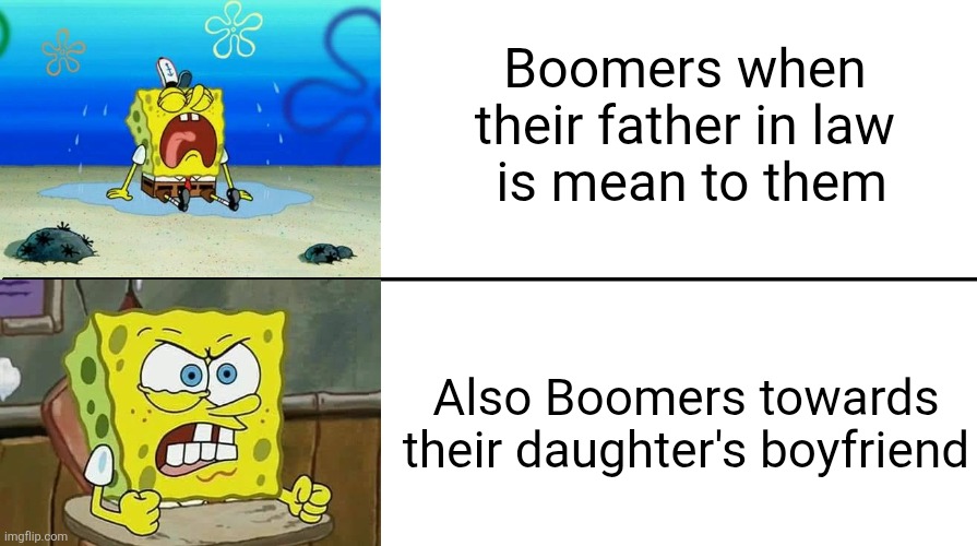The same people who didn't like it when their father in law is mean to them act the same way to their daughter's boyfriend | Boomers when their father in law
 is mean to them; Also Boomers towards their daughter's boyfriend | image tagged in boomers,relationships | made w/ Imgflip meme maker