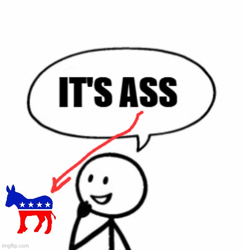 Yes (an ass is another word for donkey) | image tagged in antimeme,lol,democrats,donkey | made w/ Imgflip meme maker