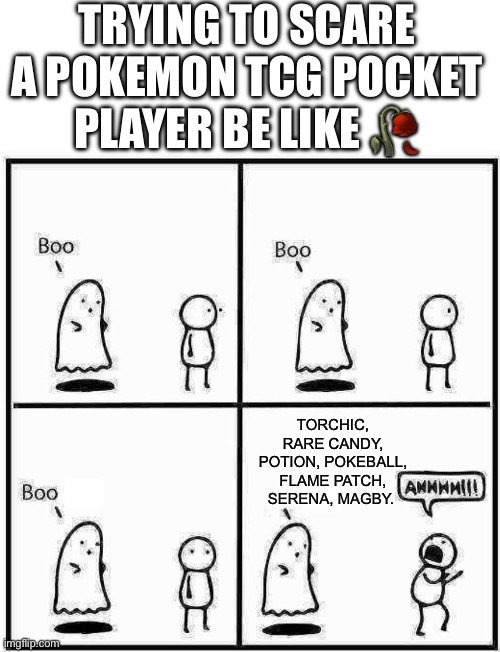 Literally my team be like: | Trying to scare a pokemon tcg pocket player be like 🥀; Torchic, rare candy, potion, Pokeball, flame patch, Serena, magby. | image tagged in ghost boo,cards,pokemon card,blaze the blaziken,burning | made w/ Imgflip meme maker