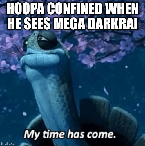 poor hoopa | hoopa confined when he sees mega darkrai | image tagged in my time has come,pokemon,meme | made w/ Imgflip meme maker