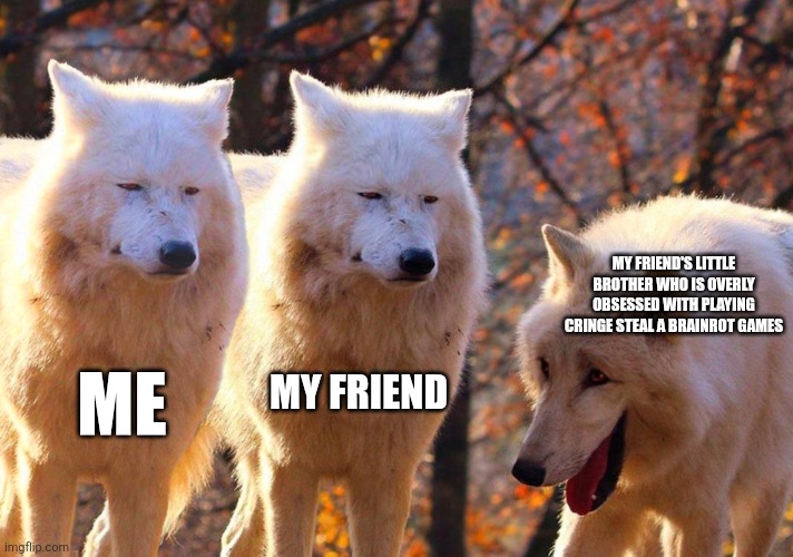 My pet snail was watching while i was making this | My friend's little brother who is overly obsessed with playing cringe steal a brainrot games; Me; My friend | image tagged in grump wolves,annoying,brainrot,thomas has never seen such bullshit before | made w/ Imgflip meme maker