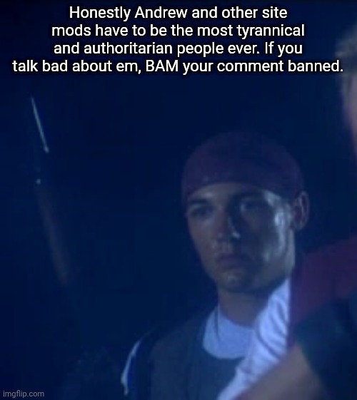 RE11996IntroJoseph1.webp | Honestly Andrew and other site mods have to be the most tyrannical and authoritarian people ever. If you talk bad about em, BAM your comment banned. | image tagged in re11996introjoseph1 webp | made w/ Imgflip meme maker