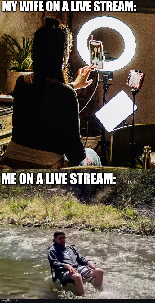 THE KIDS WOULD BE WITH ME | My wife on a live stream:; Me on a live stream: | image tagged in nature,streaming,river,outdoors | made w/ Imgflip meme maker