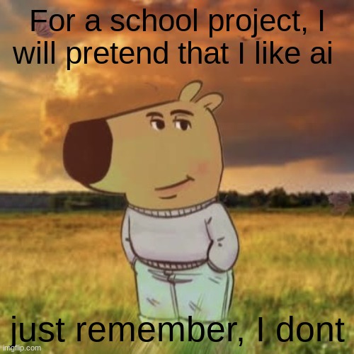 Chill guy | For a school project, I will pretend that I like ai; just remember, I dont | image tagged in chill guy,chill guy 64 announcement | made w/ Imgflip meme maker