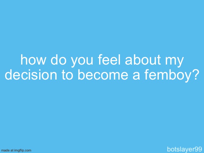 botslayer announcement temp | how do you feel about my decision to become a femboy? | image tagged in botslayer announcement temp | made w/ Imgflip meme maker