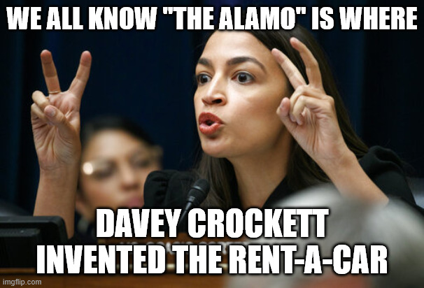 AOC and the ALAMO | we all know "the Alamo" is where; Davey Crockett invented the rent-a-car | image tagged in aoc the air head makes air quotes,aoc,alamo,davey crockett,car,memes | made w/ Imgflip meme maker