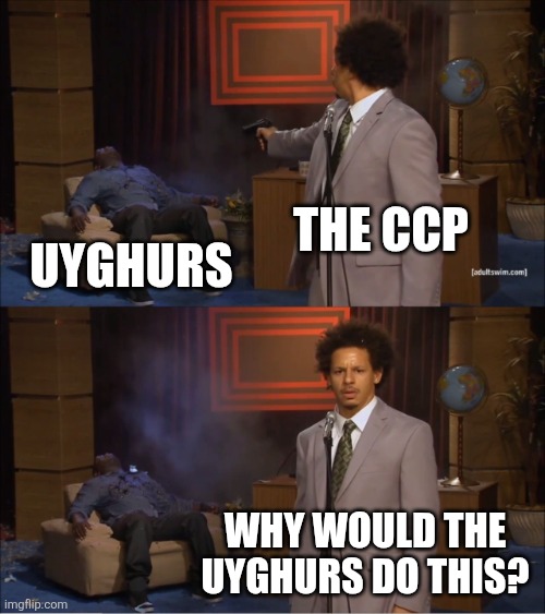 Who killed xiniang | THE CCP; UYGHURS; WHY WOULD THE UYGHURS DO THIS? | image tagged in memes,who killed hannibal | made w/ Imgflip meme maker
