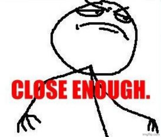image tagged in memes,close enough | made w/ Imgflip meme maker