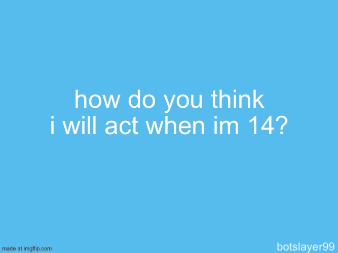 i will definitely up the ante with the stuff i post | how do you think i will act when im 14? | image tagged in botslayer announcement temp | made w/ Imgflip meme maker