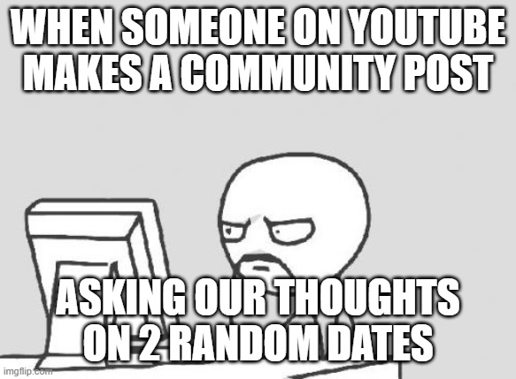 What the caramel-coated fudge?! | When someone on YouTube makes a community post; asking our thoughts on 2 random dates | image tagged in memes,computer guy,youtube,social media,date,seriously | made w/ Imgflip meme maker