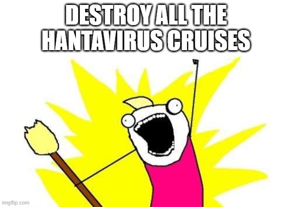 Meme #4: Dang you hantavirus | destroy all the
hantavirus cruises | image tagged in memes,x all the y | made w/ Imgflip meme maker