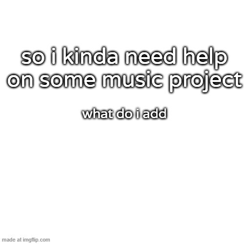 link in comments or | so i kinda need help on some music project; what do i add | image tagged in memes,blank transparent square | made w/ Imgflip meme maker