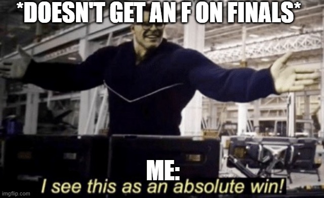finals ? | *doesn't get an f on finals*; me: | image tagged in i see this as an absolute win | made w/ Imgflip meme maker