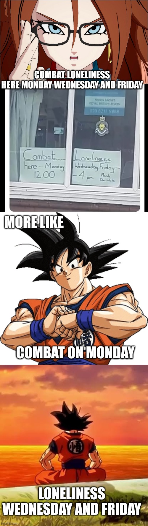 GOKU IS RIGHT | Combat loneliness
Here Monday Wednesday and Friday; More like; Combat on Monday; Loneliness Wednesday and Friday | image tagged in dragon ball z,goku,vomi,stupid signs,anime | made w/ Imgflip meme maker