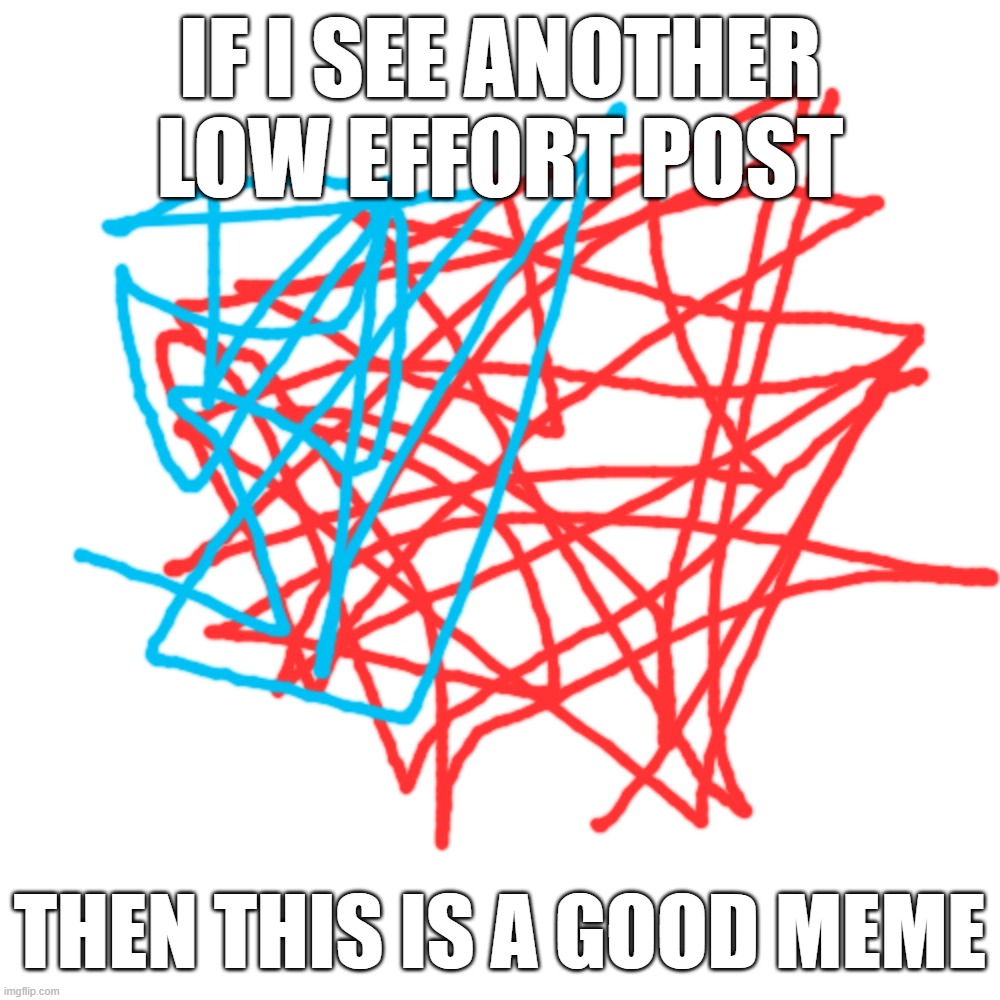 This is a title | if i see another low effort post; then this is a good meme | image tagged in memes,blank transparent square | made w/ Imgflip meme maker