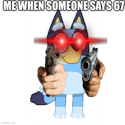 (Clever Title) | Me when someone says 67 | image tagged in bluey has a gun | made w/ Imgflip meme maker