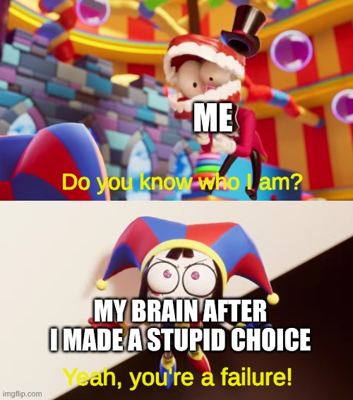 Pomni You're a Failure | Me; My brain after I made a stupid choice | image tagged in pomni you're a failure | made w/ Imgflip meme maker