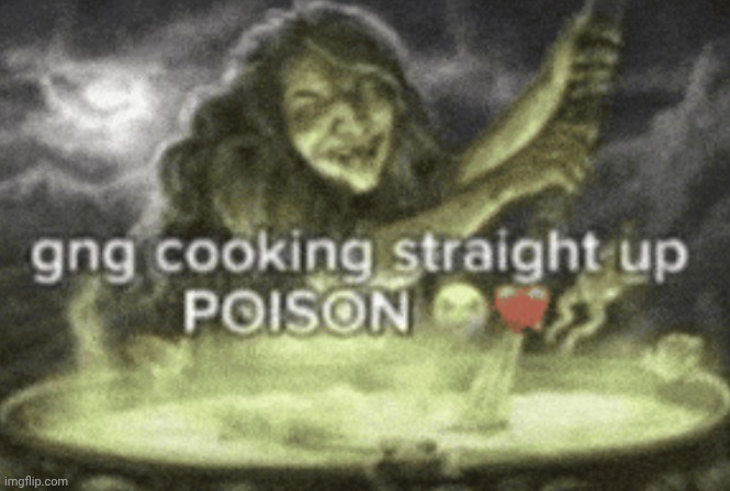 image tagged in gng cooking straight up poison | made w/ Imgflip meme maker