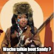 Wachu talkin bout Sandy ? | made w/ Imgflip meme maker