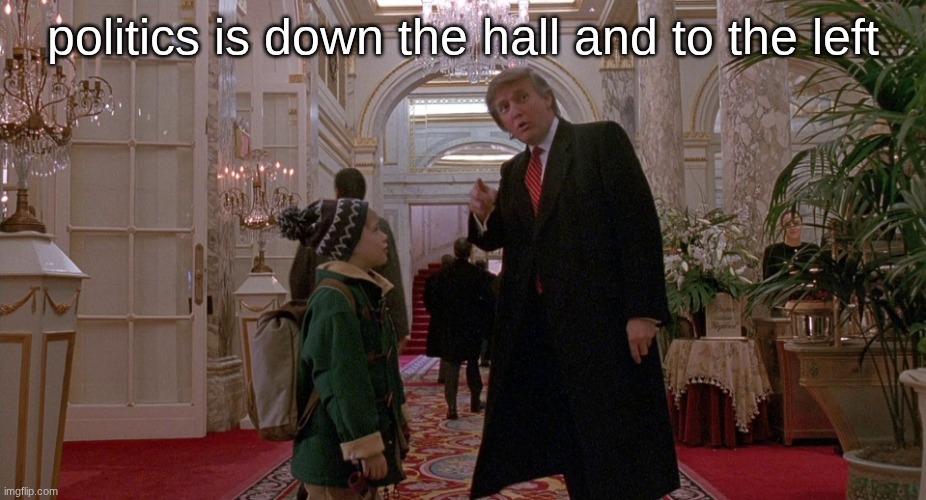 politics is down the hall and to the left | image tagged in donald trump home alone 2 | made w/ Imgflip meme maker