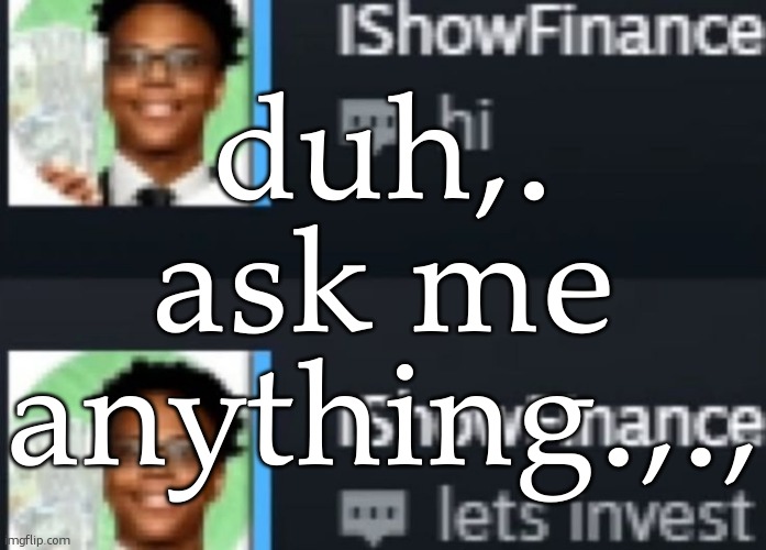 ishowfinance | duh,. ask me anything.,., | image tagged in ishowfinance | made w/ Imgflip meme maker