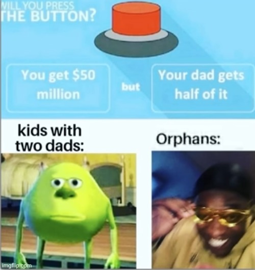 image tagged in button,dads,money,orphan,would you rather,memes | made w/ Imgflip meme maker