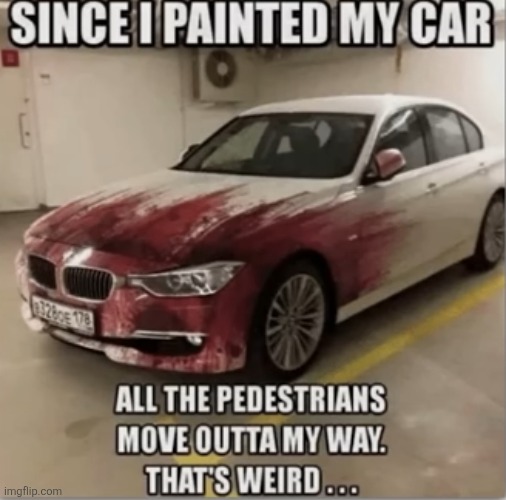 I think I know how he painted his car | image tagged in car,paint,blood,pedestrians,car accident,dark humor | made w/ Imgflip meme maker