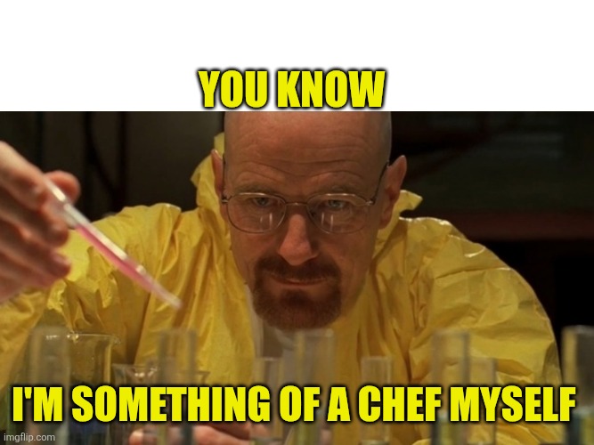 You know I'm something of a chef myself | image tagged in breaking bad cooking | made w/ Imgflip meme maker