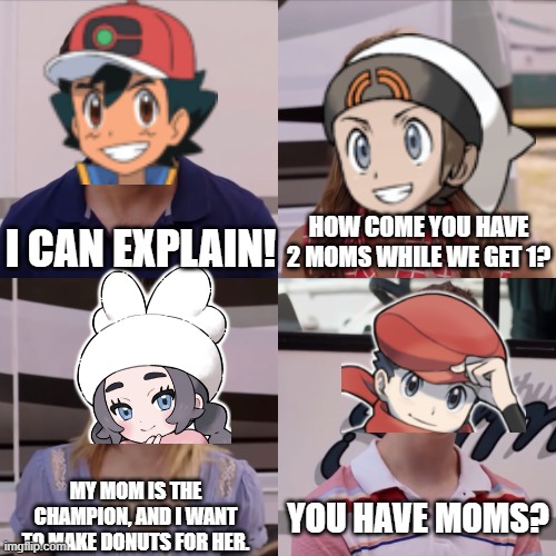 Pokemon Main Character's Mom | How come you have 2 moms while we get 1? I can explain! My mom is the champion, and I want to make donuts for her. You have Moms? | image tagged in we're the miller | made w/ Imgflip meme maker