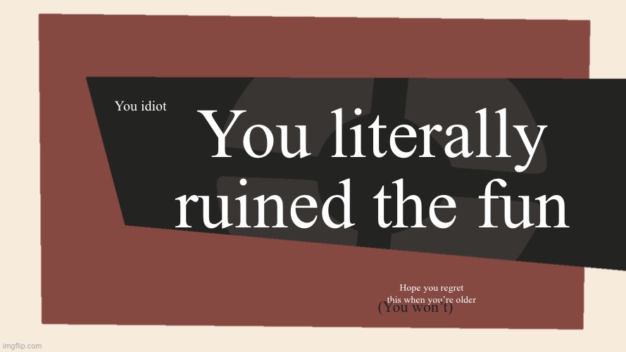 You idiot You literally ruined the fun Hope you regret this when you’re older (You won’t) | image tagged in meet the blank | made w/ Imgflip meme maker