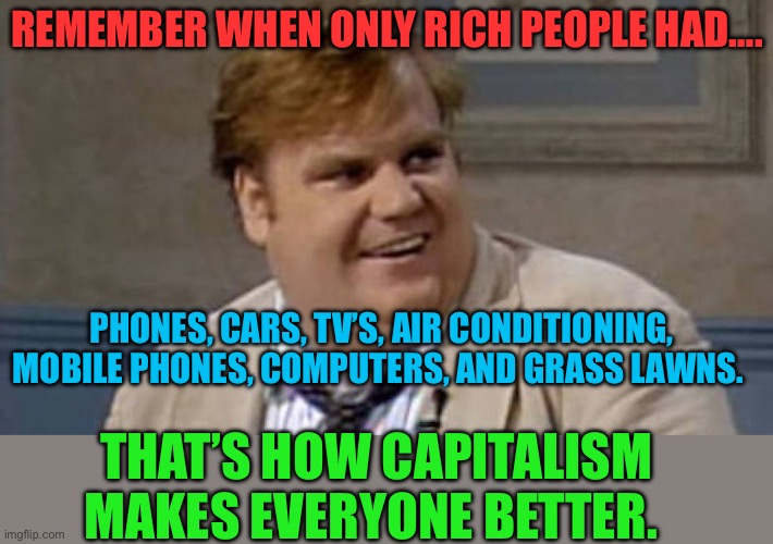 Overtaxing the rich, hurts the Middle Class. | Remember when only rich people had…. Phones, cars, TV’s, air conditioning, mobile phones, computers, and grass lawns. That’s how capitalism makes everyone better. | image tagged in chris farley awesome,gifs,tax cuts for the rich,president trump | made w/ Imgflip meme maker
