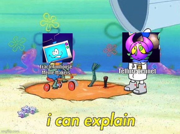 I can explain about FF meme | Fracti Funhouse Meme Makers; Tellure Lennet | image tagged in uhh i can explain,fracti funhouse | made w/ Imgflip meme maker