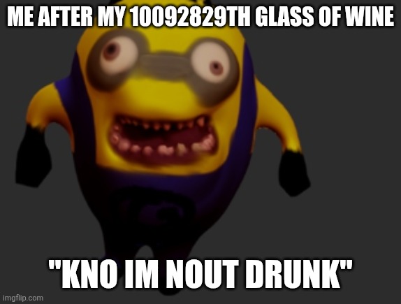 ? | Me after my 10092829th Glass Of Wine; "Kno im nout drunk" | image tagged in creepy minion meme | made w/ Imgflip meme maker