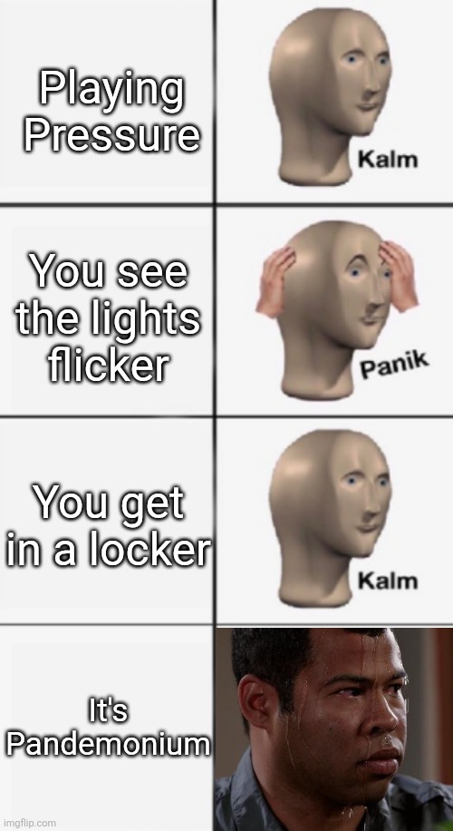 If anyone knows a Pressure memes stream please tell me | Playing Pressure; You see the lights flicker; You get in a locker; It's Pandemonium | image tagged in kalm panik kalm panik,sweating bullets,memes | made w/ Imgflip meme maker