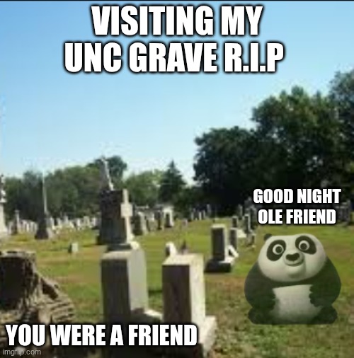 he was like a dad to me )`: | visiting my unc grave r.i.p; good night ole friend; you were a friend | image tagged in screenshot 2026-05-10 2 25 24 pm png | made w/ Imgflip meme maker