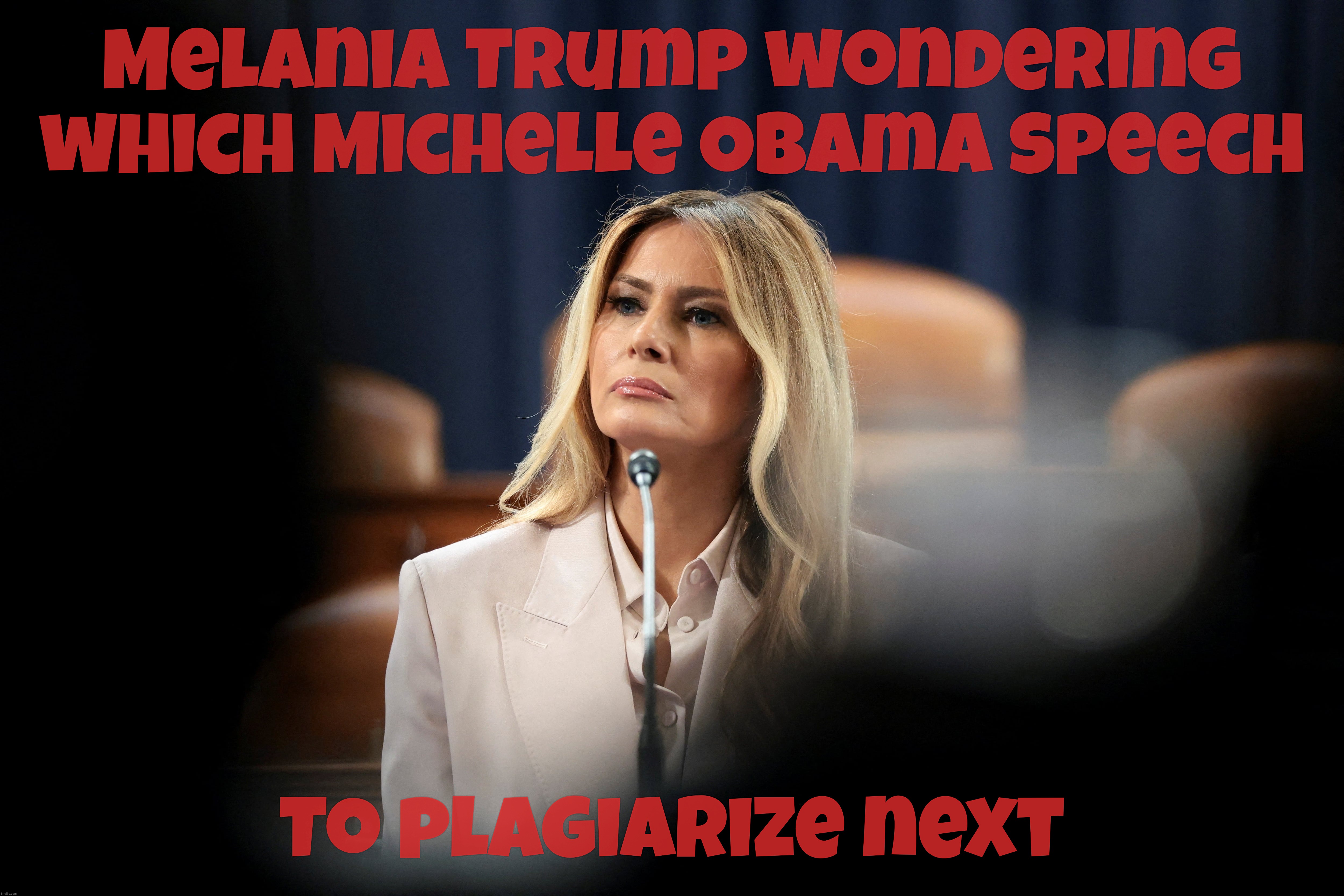 Melania Trump wondering what of Michelle Obama to plagiarize next? | Melania Trump wondering which Michelle Obama speech; To plagiarize next | image tagged in melania trump,plagiarizing michelle obama,the irony,donny must have loved that,just so apropos,what do you expect | made w/ Imgflip meme maker