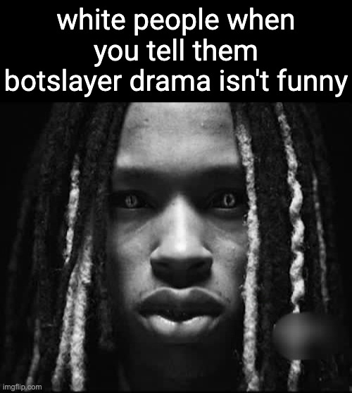 King Von | white people when you tell them botslayer drama isn't funny | image tagged in king von | made w/ Imgflip meme maker