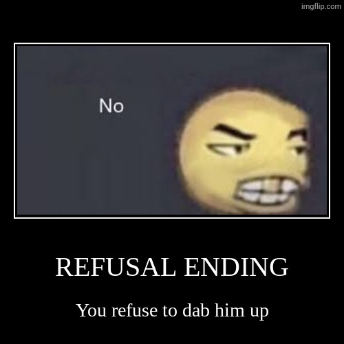 dab me up (refusal ending) | image tagged in dab me up refusal ending | made w/ Imgflip meme maker