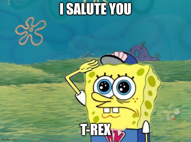 Spongebob salute | I salute you t-rex | image tagged in spongebob salute | made w/ Imgflip meme maker