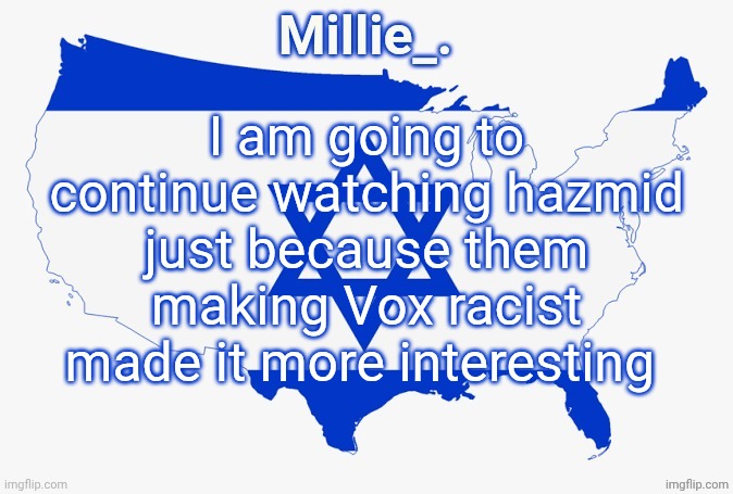 Appropriate template | I am going to continue watching hazmid just because them making Vox racist made it more interesting | image tagged in millie's satirical united states of israel announcement template | made w/ Imgflip meme maker