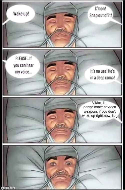 Day 530 of Arcane memes until the next season/series comes out. | Viktor, I'm gonna make hextech weapons if you don't wake up right now, istg | image tagged in coma,arcane | made w/ Imgflip meme maker