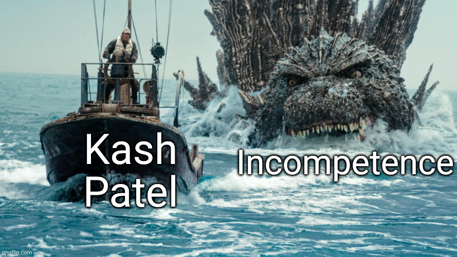 Karma calling | Incompetence; Kash Patel | image tagged in minus one godzilla swims towards the small boat,memes,kash patel,why is the fbi here,incompetence,reap the whirlwind | made w/ Imgflip meme maker