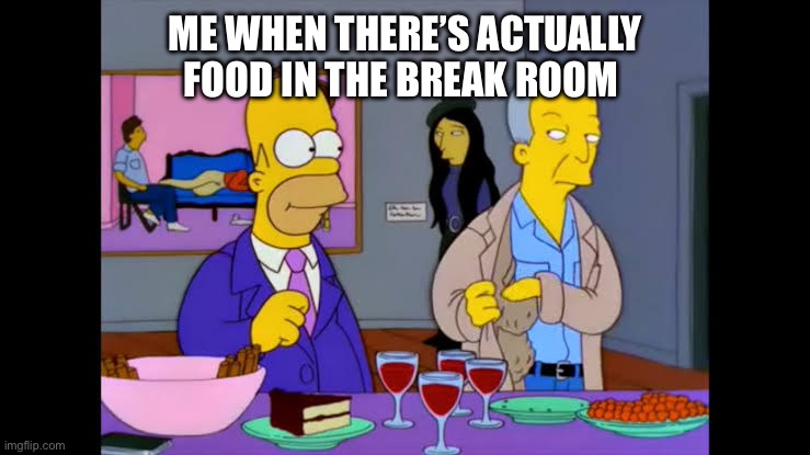 Me when there’s actually food in the break room | image tagged in img_3661 jpeg,work,the simpsons,break room | made w/ Imgflip meme maker