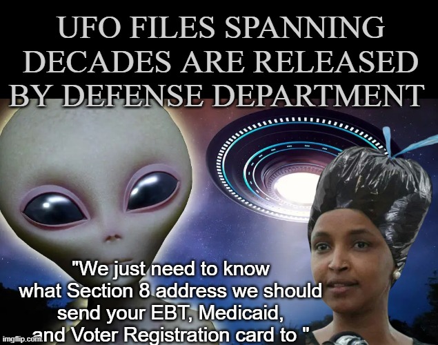 All Aliens are treated the same by the Benevolent Democrat Party | UFO files spanning decades are released by Defense Department; "We just need to know what Section 8 address we should send your EBT, Medicaid, and Voter Registration card to " | image tagged in ufo files released meme | made w/ Imgflip meme maker