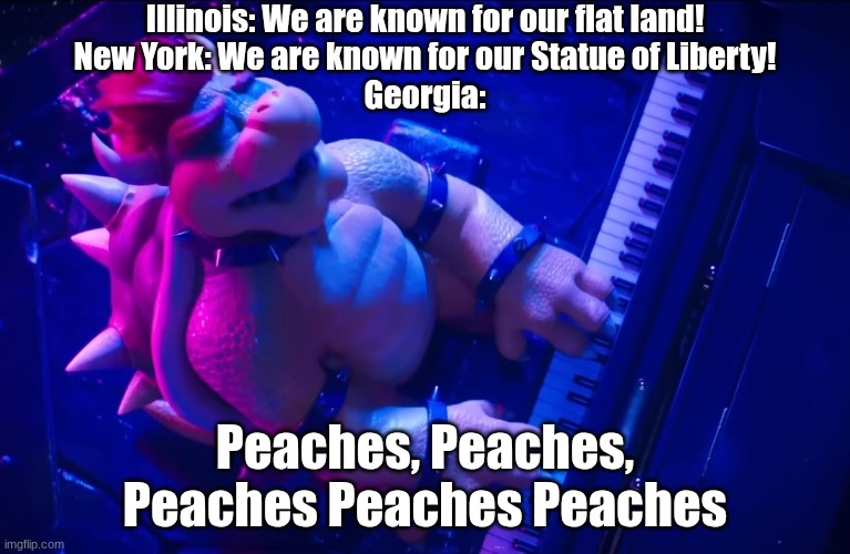 Peaches | Illinois: We are known for our flat land!
New York: We are known for our Statue of Liberty!
Georgia:; Peaches, Peaches, Peaches Peaches Peaches | image tagged in peaches | made w/ Imgflip meme maker