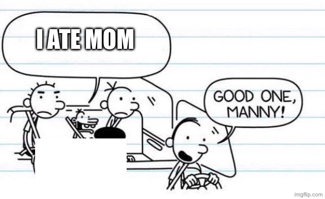 good one manny | I ate mom | image tagged in good one manny | made w/ Imgflip meme maker