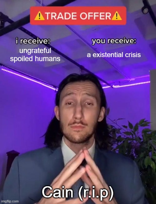 Trade Offer | ungrateful spoiled humans; a existential crisis; Cain (r.i.p) | image tagged in trade offer | made w/ Imgflip meme maker